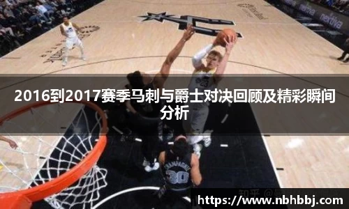2016到2017赛季马刺与爵士对决回顾及精彩瞬间分析